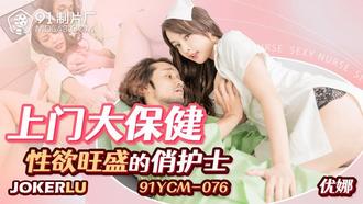  91YCM-076 优娜 上门大保健性欲旺盛的俏护士 91制片厂