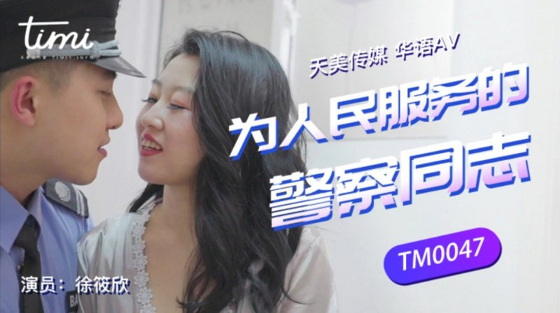 TM0047.徐筱欣.为人民服务的警察同志.天美传媒