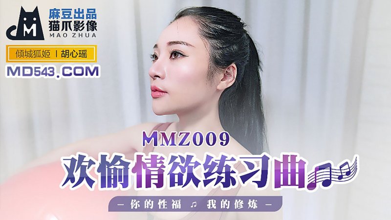  MMZ009.胡心瑶.欢愉情欲练习曲.你的性福我的修炼.麻豆出品X猫爪影像