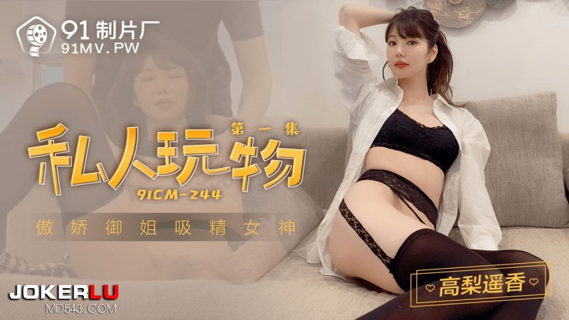  91CM-244.高梨遥香.私人玩物.第一集.傲娇御姐吸精女神.91制片厂