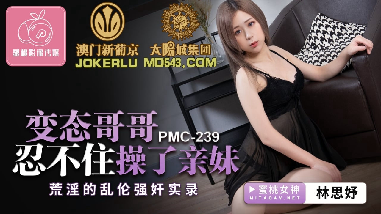  PMC-239.林思妤.变态哥哥忍不住操了亲妹.荒淫的乱伦强奸实录.蜜桃影像传媒