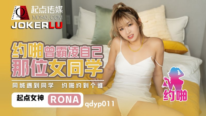  QDYP011.RONA.约啪曾经霸凌自己女同学.起点传媒